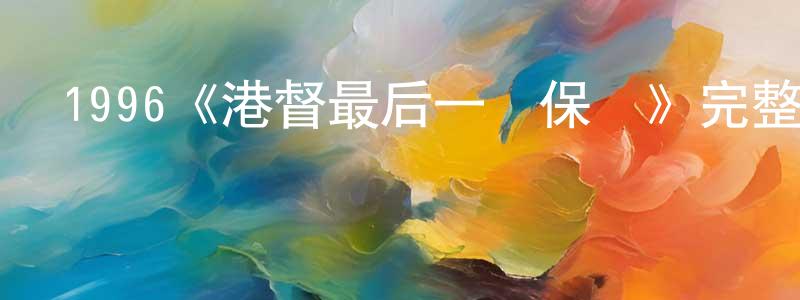 程祖興發布1996《港督最后一個保鏢》完整版電影/在線觀看/百度云-美劇天堂